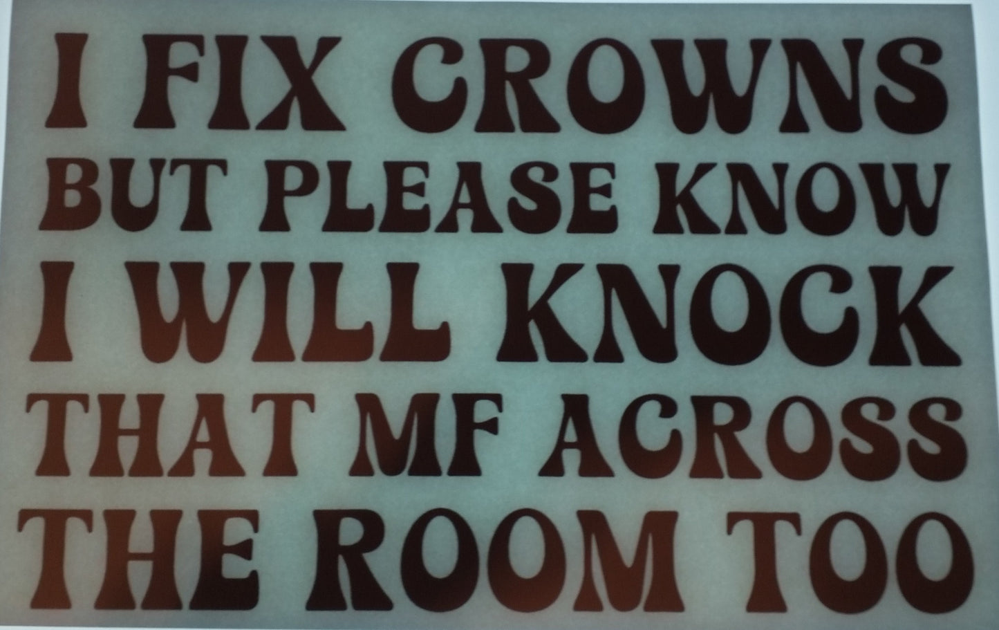 I Fix Crowns But Please Know I Will Knock That Mf Across The Room Too